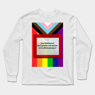 Stop Fighting Over Who's Prettier and Queerer, We're All Hot and Queer Long Sleeve T-Shirt